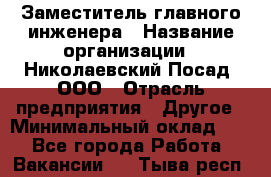 Заместитель главного инженера › Название организации ­ Николаевский Посад, ООО › Отрасль предприятия ­ Другое › Минимальный оклад ­ 1 - Все города Работа » Вакансии   . Тыва респ.